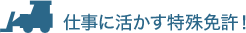 仕事に活かす特殊免許！