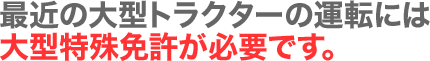 最近の大型トラクターの運転には大型特殊免許が必要です。
